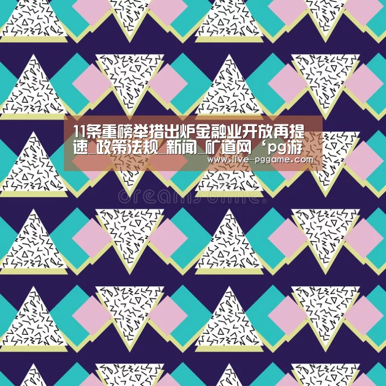 11条重磅举措出炉金融业开放再提速_政策法规_新闻_矿道网‘pg游戏’(图3) pg游戏